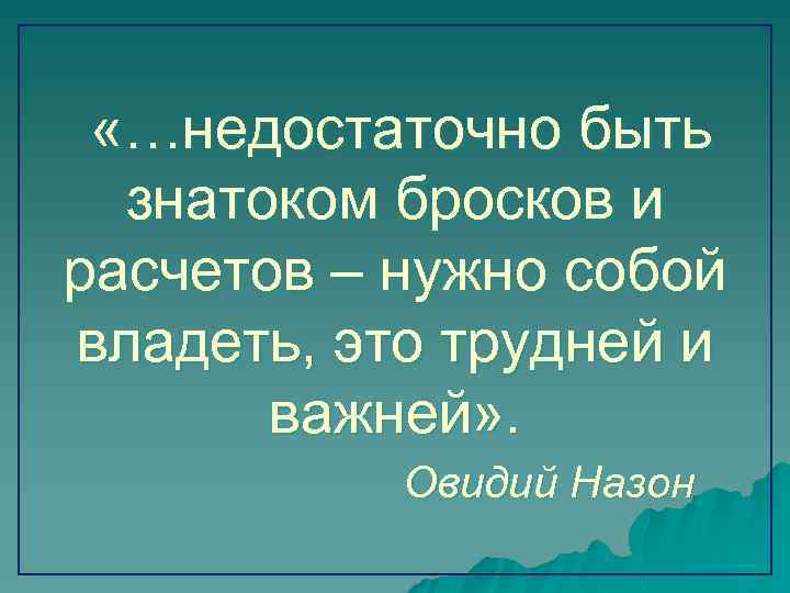  «…недостаточно быть знатоком бросков и расчетов – нужно собой владеть, это трудней и