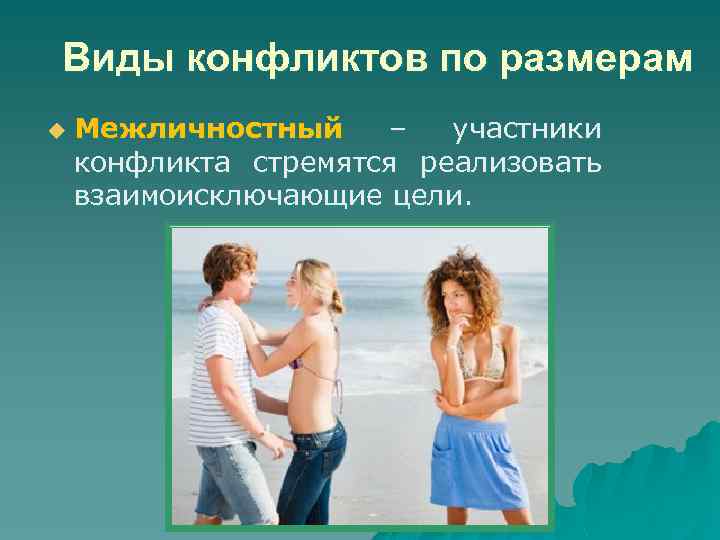Виды конфликтов по размерам u Межличностный – участники конфликта стремятся реализовать взаимоисключающие цели. 