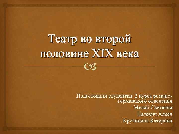 Театр во второй половине XIX века Подготовили студентки 2 курса романогерманского отделения Мечай Светлана