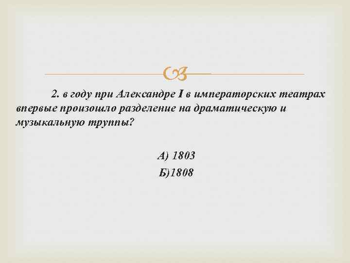  2. в году при Александре I в императорских театрах впервые произошло разделение на