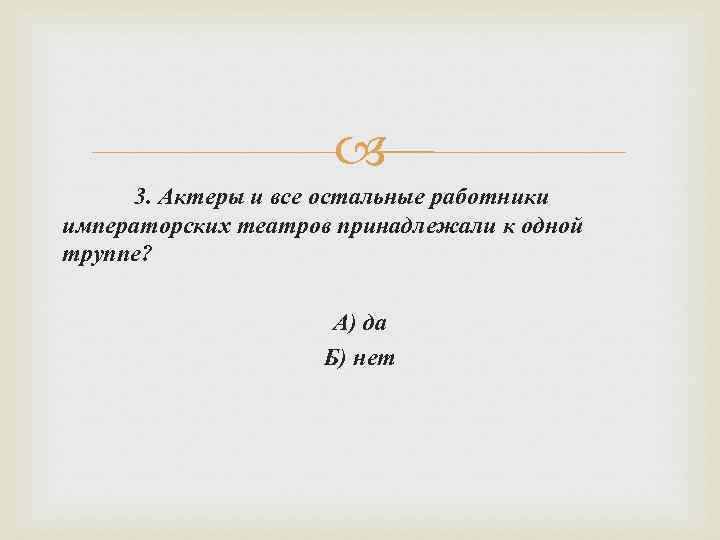  3. Актеры и все остальные работники императорских театров принадлежали к одной труппе? А)