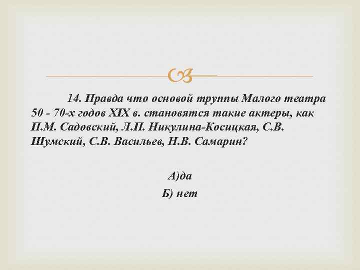  14. Правда что основой труппы Малого театра 50 - 70 -х годов XIX
