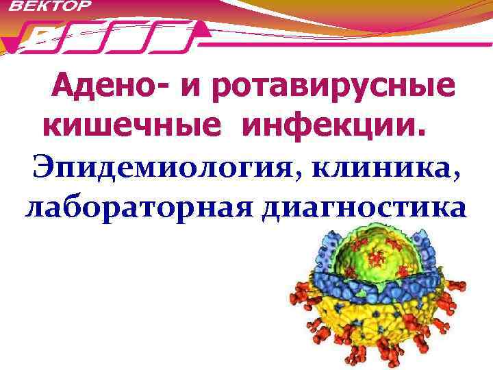 Адено- и ротавирусные кишечные инфекции. Эпидемиология, клиника, лабораторная диагностика 