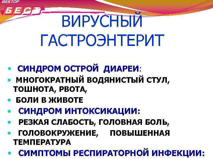 ВИРУСНЫЙ ГАСТРОЭНТЕРИТ СИНДРОМ ОСТРОЙ ДИАРЕИ: МНОГОКРАТНЫЙ ВОДЯНИСТЫЙ СТУЛ, ТОШНОТА, РВОТА, БОЛИ В ЖИВОТЕ СИНДРОМ