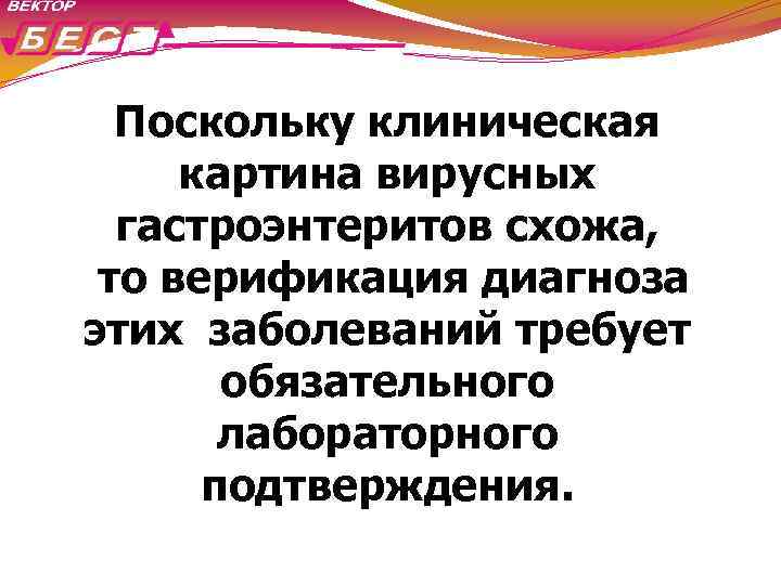 Поскольку клиническая картина вирусных гастроэнтеритов схожа, то верификация диагноза этих заболеваний требует обязательного лабораторного