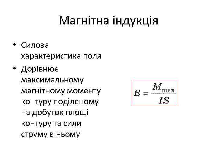 Магнітна індукція • Силова характеристика поля • Дорівнює максимальному магнітному моменту контуру поділеному на