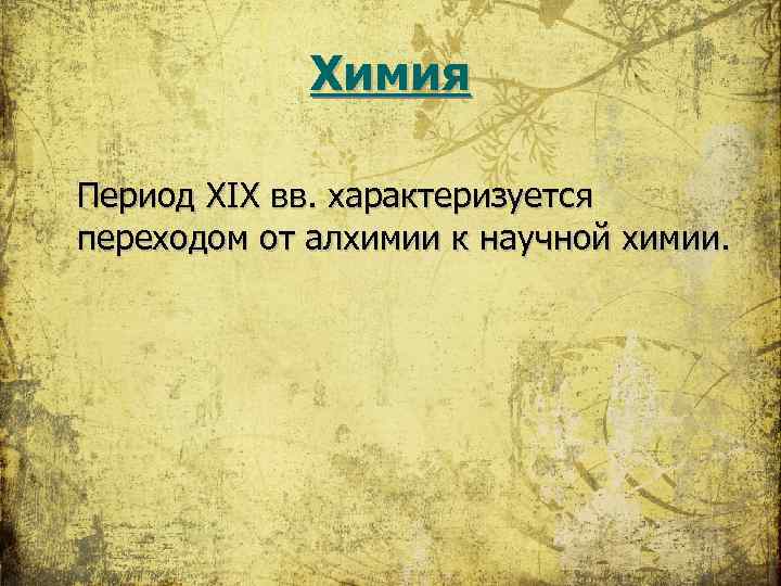 Химия Период XIX вв. характеризуется переходом от алхимии к научной химии. 