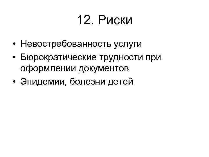 12. Риски • Невостребованность услуги • Бюрократические трудности при оформлении документов • Эпидемии, болезни