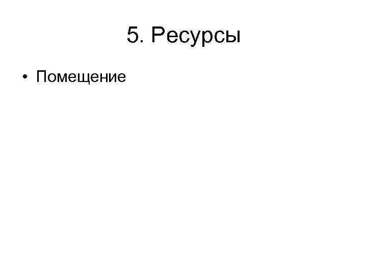 5. Ресурсы • Помещение 