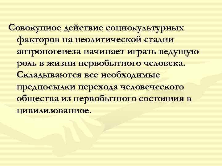 Совокупное действие социокультурных факторов на неолитической стадии антропогенеза начинает играть ведущую роль в жизни