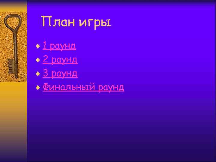 План игры ¨ 1 раунд ¨ 2 раунд ¨ 3 раунд ¨ Финальный раунд