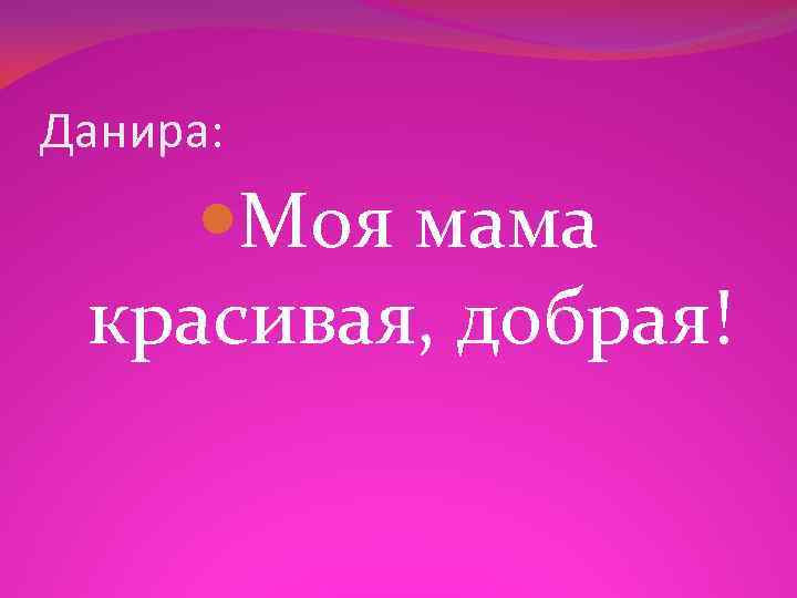 Данира: Моя мама красивая, добрая! 