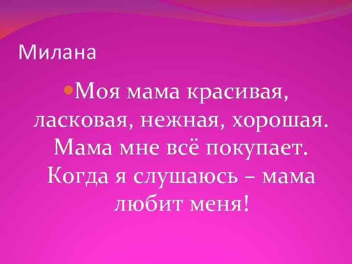 Милана Моя мама красивая, ласковая, нежная, хорошая. Мама мне всё покупает. Когда я слушаюсь