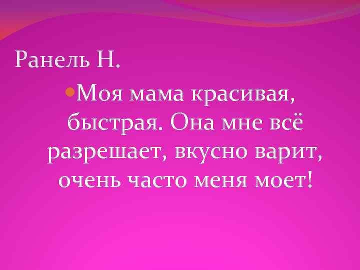 Ранель Н. Моя мама красивая, быстрая. Она мне всё разрешает, вкусно варит, очень часто
