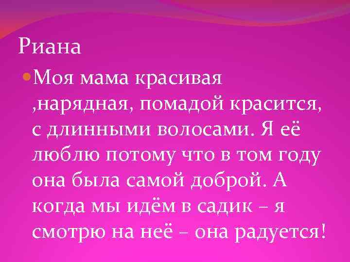 Риана Моя мама красивая , нарядная, помадой красится, с длинными волосами. Я её люблю