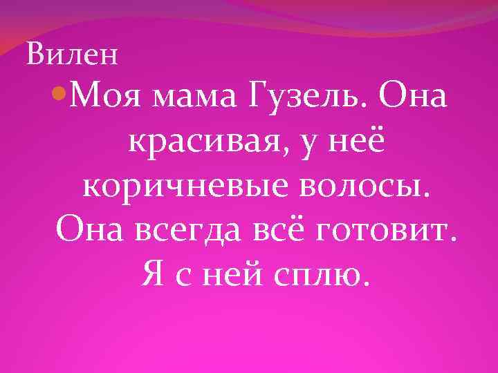 Вилен Моя мама Гузель. Она красивая, у неё коричневые волосы. Она всегда всё готовит.