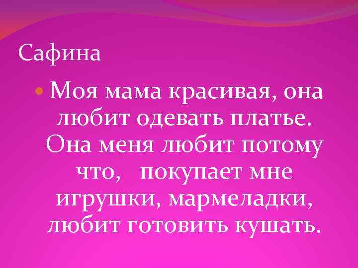 Сафина Моя мама красивая, она любит одевать платье. Она меня любит потому что, покупает
