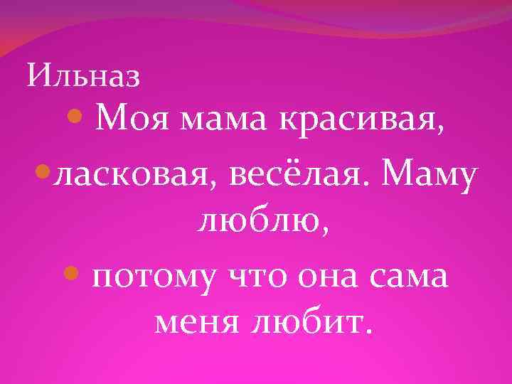 Ильназ Моя мама красивая, ласковая, весёлая. Маму люблю, потому что она сама меня любит.