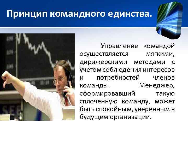 Принцип командного единства. Управление командой осуществляется мягкими, дирижерскими методами с учетом соблюдения интересов и