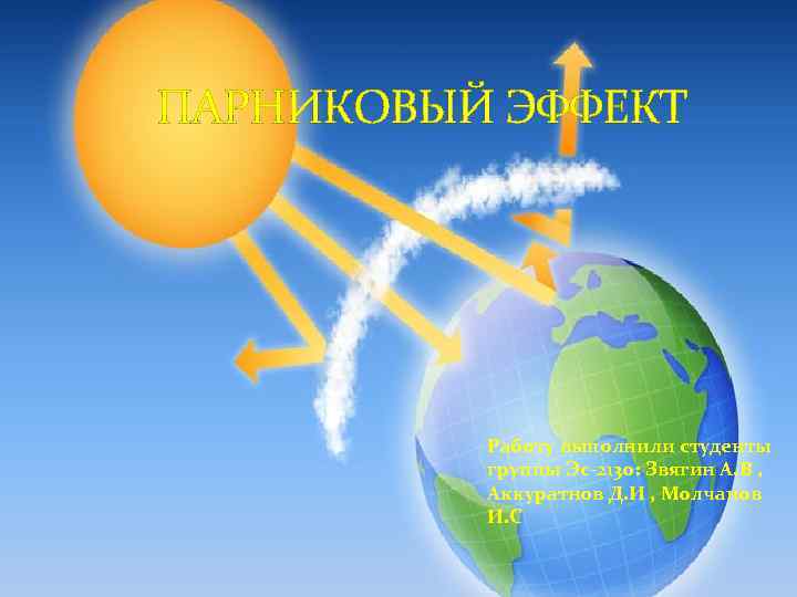 ПАРНИКОВЫЙ ЭФФЕКТ Работу выполнили студенты группы Эс-213 о: Звягин А. В , Аккуратнов Д.