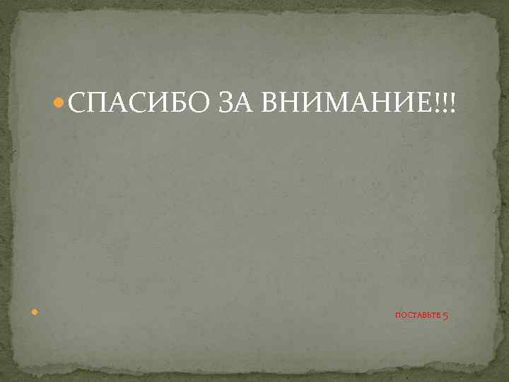  СПАСИБО ЗА ВНИМАНИЕ!!! ПОСТАВЬТЕ 5 