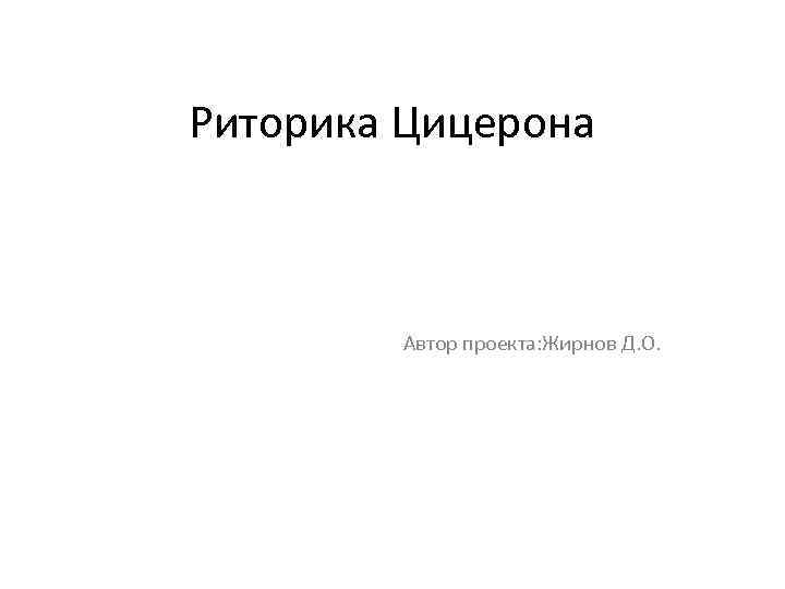 Риторика Цицерона Автор проекта: Жирнов Д. О. 