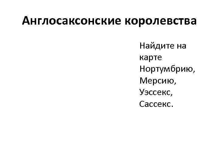 Англосаксонские королевства Найдите на карте Нортумбрию, Мерсию, Уэссекс, Сассекс. 