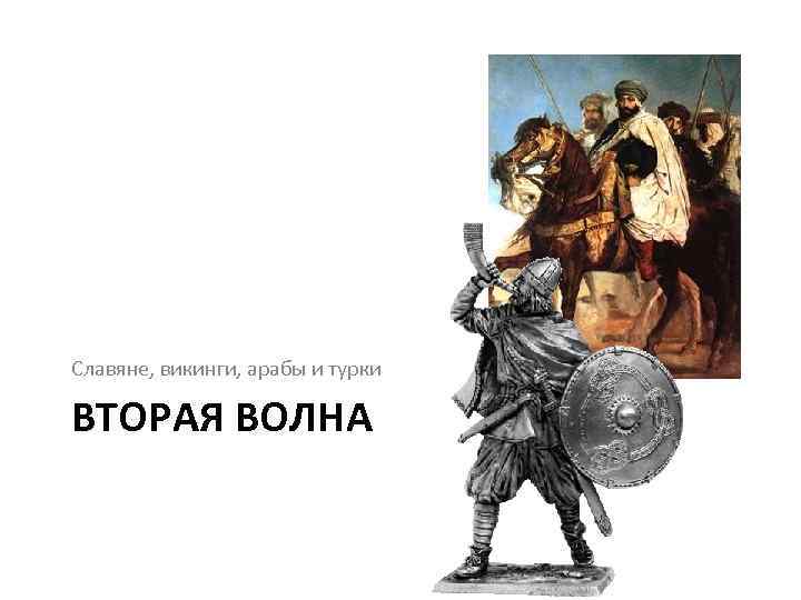 Славяне, викинги, арабы и турки ВТОРАЯ ВОЛНА 