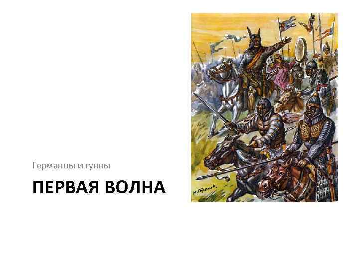 Германцы и гунны ПЕРВАЯ ВОЛНА 
