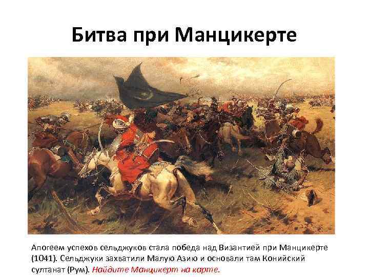 Битва при Манцикерте Апогеем успехов сельджуков стала победа над Византией при Манцикерте (1041). Сельджуки