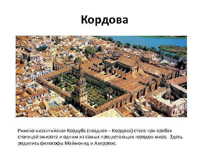 Кордова Римско-византийская Кордуба (позднее – Кордова) стала при арабах столицей эмирата и одним из