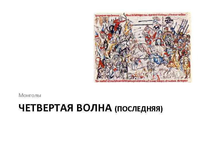 Монголы ЧЕТВЕРТАЯ ВОЛНА (ПОСЛЕДНЯЯ) 
