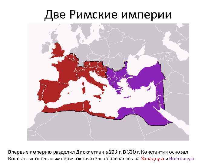 Две Римские империи Впервые империю разделил Диоклетиан в 293 г. В 330 г. Константин