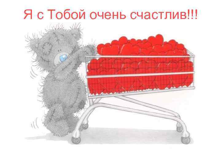 Я с Тобой очень счастлив!!! 