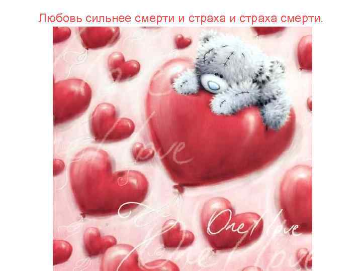 Любовь сильнее смерти и страха смерти. 