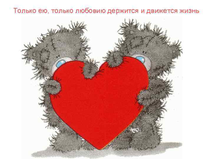 Только ею, только любовию держится и движется жизнь 