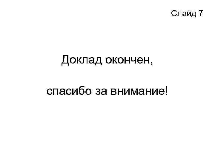 Слайд 7 Доклад окончен, спасибо за внимание! 