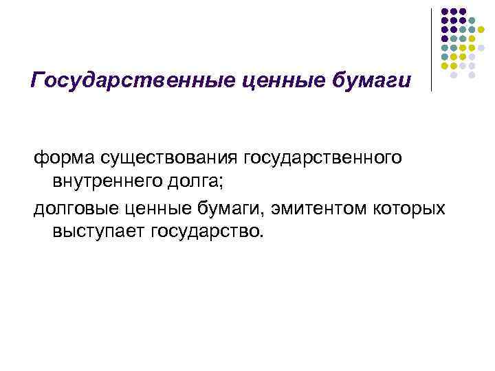 Государственные ценные бумаги форма существования государственного внутреннего долга; долговые ценные бумаги, эмитентом которых выступает