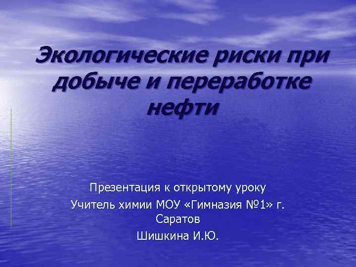 Экологические риски при добыче и переработке нефти Презентация к открытому уроку Учитель химии МОУ