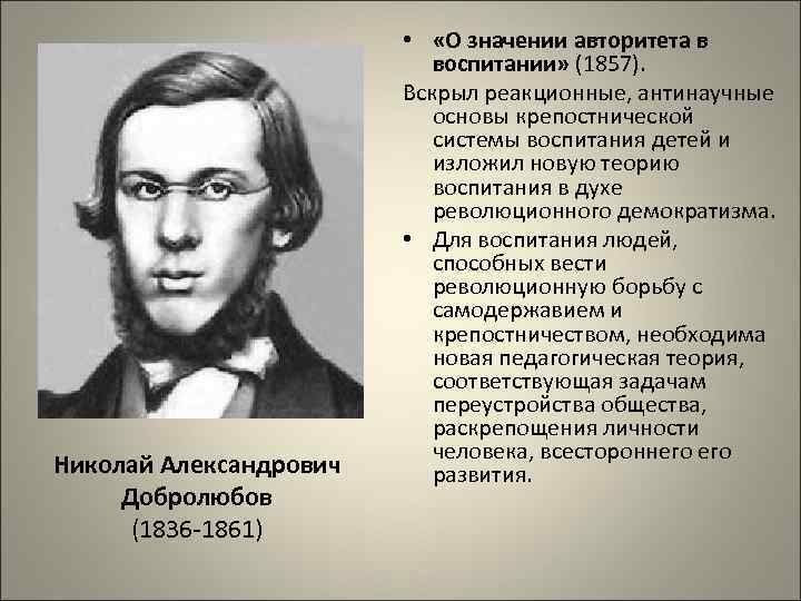 Николай Александрович Добролюбов (1836 -1861) • «О значении авторитета в воспитании» (1857). Вскрыл реакционные,