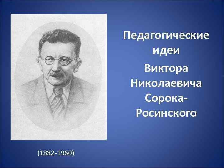 Педагогические идеи Виктора Николаевича Сорока. Росинского (1882 -1960) 