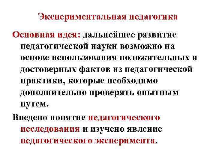 Экспериментальная педагогика Основная идея: дальнейшее развитие педагогической науки возможно на основе использования положительных и