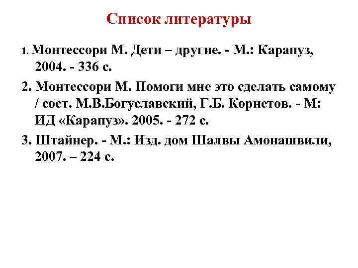 Список литературы 1. Монтессори М. Дети – другие. - М. : Карапуз, 2004. -