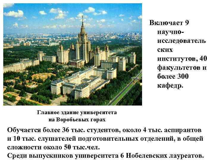 Включает 9 научноисследователь ских институтов, 40 факультетов и более 300 кафедр. Главное здание университета