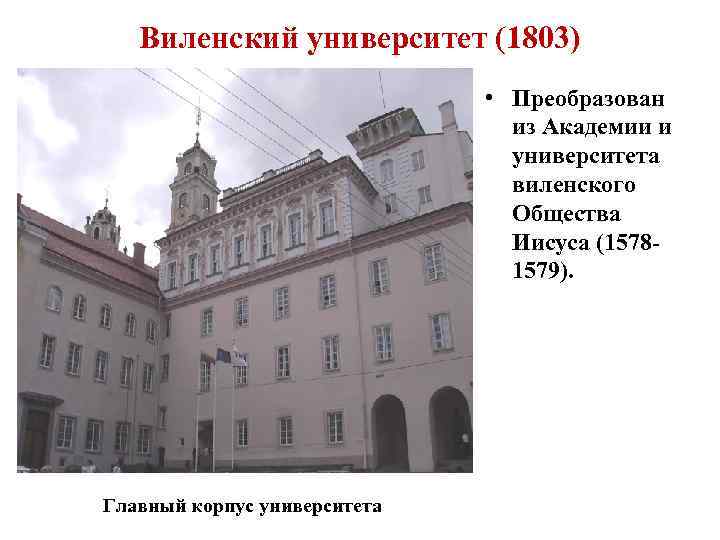 Виленский университет (1803) • Преобразован из Академии и университета виленского Общества Иисуса (15781579). Главный