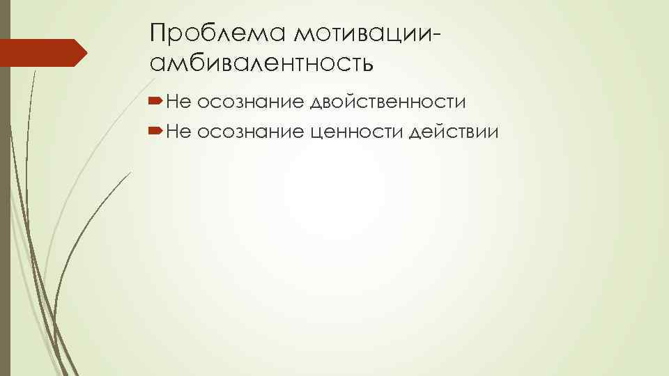 Проблема мотивацииамбивалентность Не осознание двойственности Не осознание ценности действии 