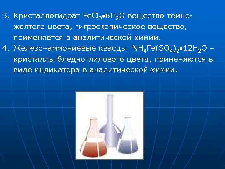 3. Кристаллогидрат Fe. Cl 3 6 H 2 O вещество темножелтого цвета, гигроскопическое вещество,