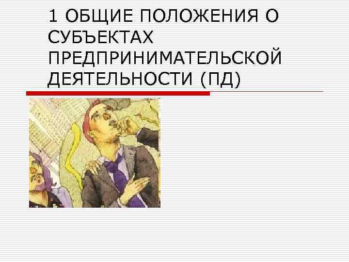 1 ОБЩИЕ ПОЛОЖЕНИЯ О СУБЪЕКТАХ ПРЕДПРИНИМАТЕЛЬСКОЙ ДЕЯТЕЛЬНОСТИ (ПД) 