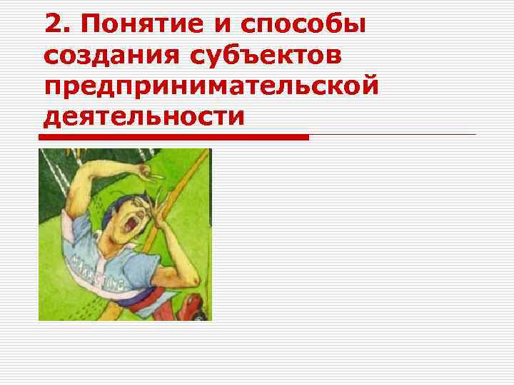 2. Понятие и способы создания субъектов предпринимательской деятельности 