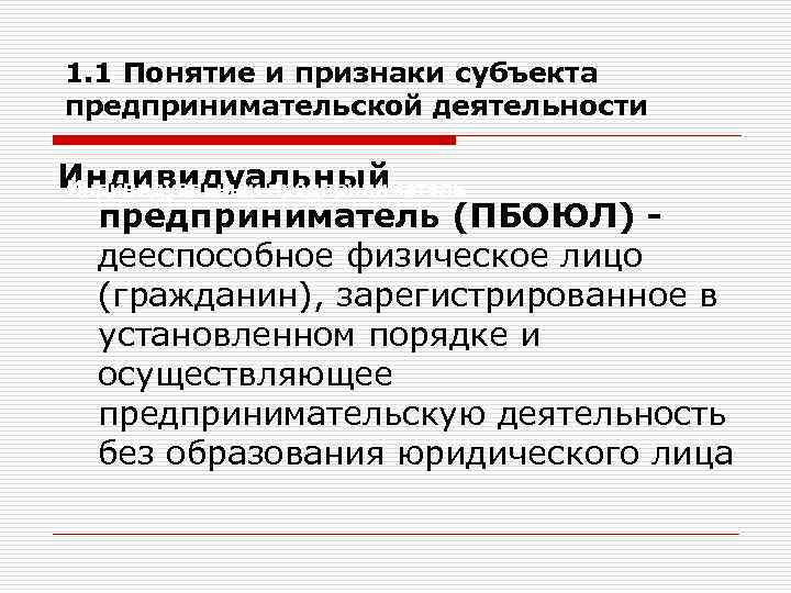 1. 1 Понятие и признаки субъекта предпринимательской деятельности Индивидуальный предприниматель (ПБОЮЛ) дееспособное физическое лицо